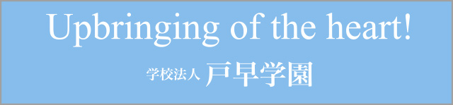 Upbringing of the heart! 学校法人 戸早学園